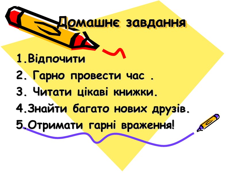 Домашнє завдання 1.Відпочити 2. Гарно провести час . 3. Читати цікаві книжки. 4.Знайти багато
